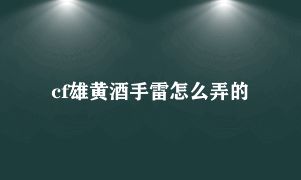 cf雄黄酒手雷怎么弄的