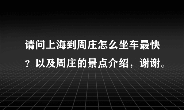 请问上海到周庄怎么坐车最快？以及周庄的景点介绍，谢谢。