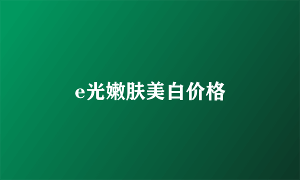 e光嫩肤美白价格