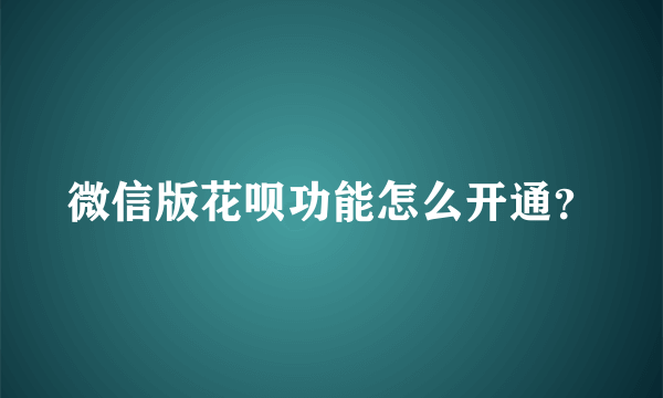 微信版花呗功能怎么开通？