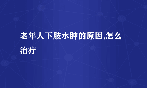 老年人下肢水肿的原因,怎么治疗