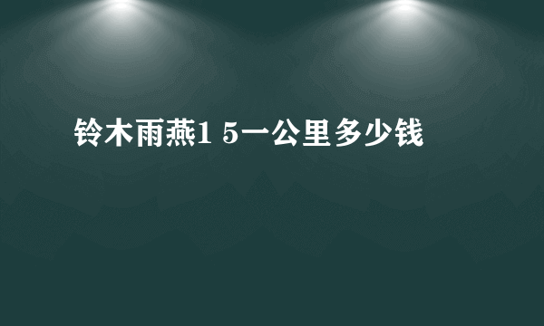 铃木雨燕1 5一公里多少钱