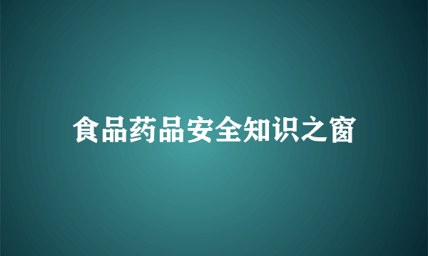 食品药品安全知识之窗