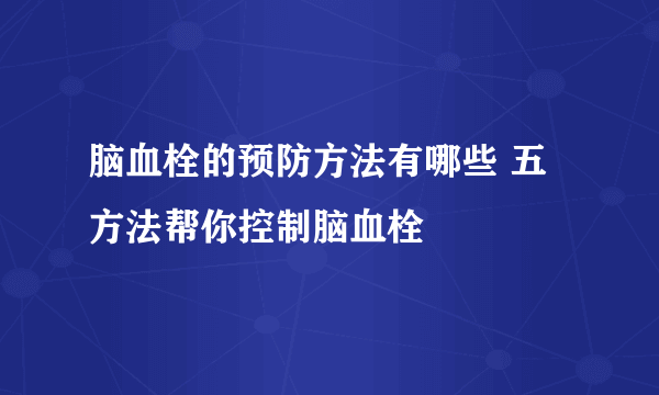 脑血栓的预防方法有哪些 五方法帮你控制脑血栓