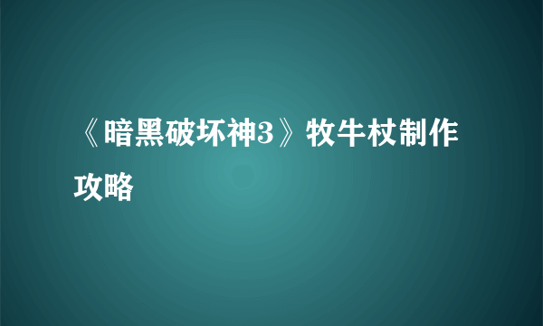 《暗黑破坏神3》牧牛杖制作攻略