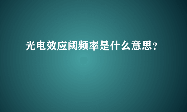 光电效应阈频率是什么意思？