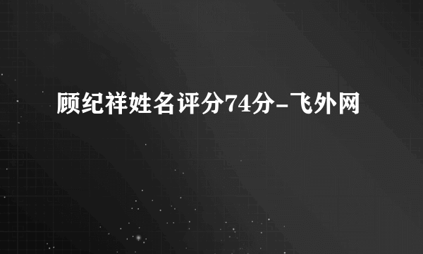 顾纪祥姓名评分74分-飞外网