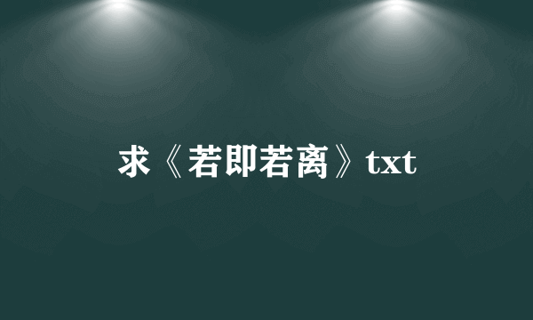 求《若即若离》txt