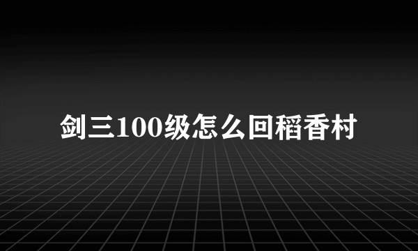 剑三100级怎么回稻香村