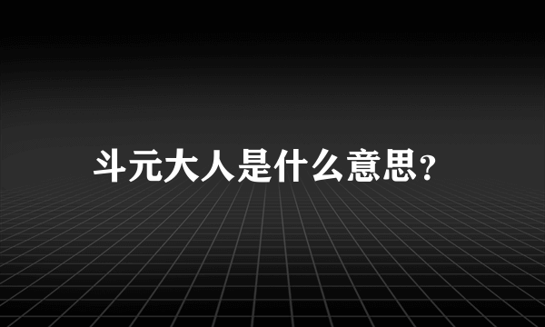 斗元大人是什么意思？