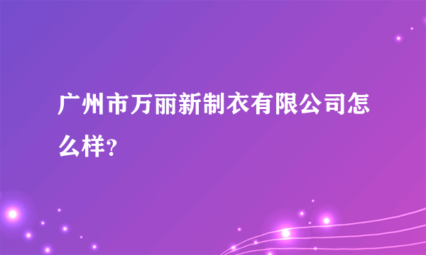 广州市万丽新制衣有限公司怎么样？