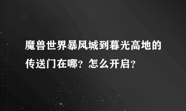 魔兽世界暴风城到暮光高地的传送门在哪？怎么开启？