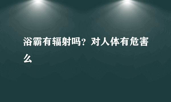 浴霸有辐射吗？对人体有危害么