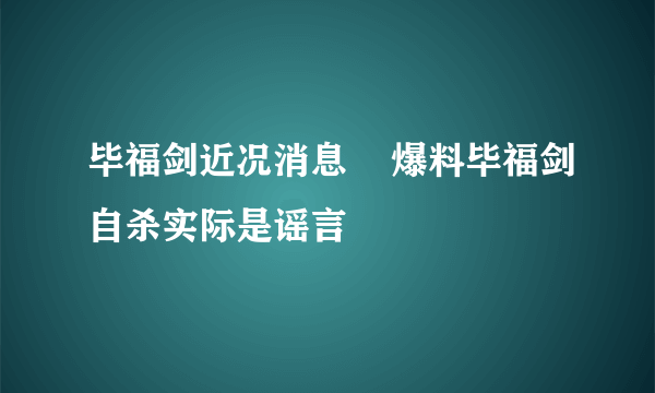 毕福剑近况消息    爆料毕福剑自杀实际是谣言