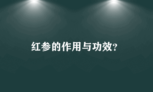 红参的作用与功效？