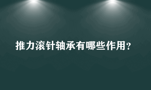 推力滚针轴承有哪些作用？