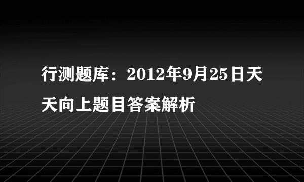 行测题库：2012年9月25日天天向上题目答案解析