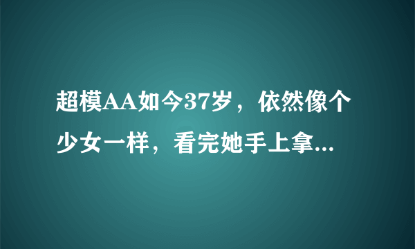 超模AA如今37岁，依然像个少女一样，看完她手上拿着的蔬菜就懂了