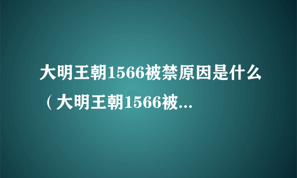 大明王朝1566被禁原因是什么（大明王朝1566被禁原因）