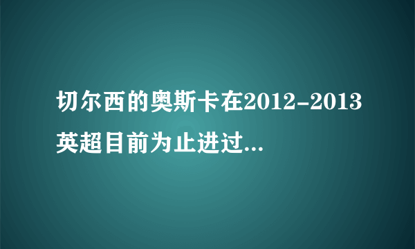 切尔西的奥斯卡在2012-2013英超目前为止进过球吗？哪一场