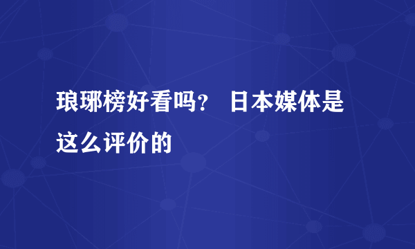 琅琊榜好看吗？ 日本媒体是这么评价的