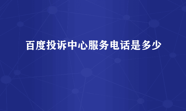 百度投诉中心服务电话是多少