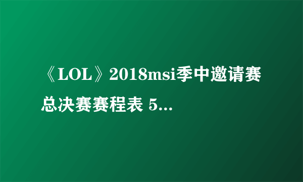 《LOL》2018msi季中邀请赛总决赛赛程表 5月20日冠军赛RNG对战KZ