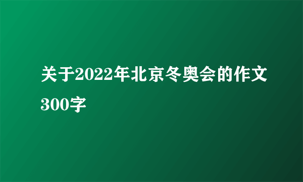 关于2022年北京冬奥会的作文300字