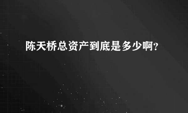 陈天桥总资产到底是多少啊？