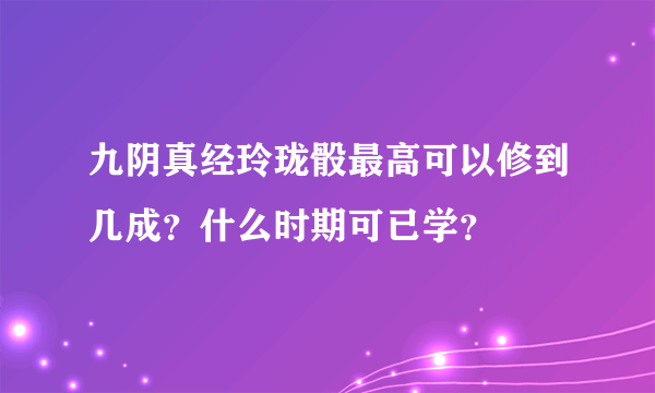 九阴真经玲珑骰最高可以修到几成？什么时期可已学？