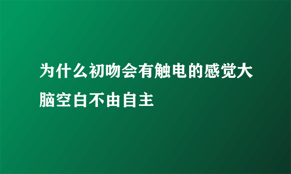 为什么初吻会有触电的感觉大脑空白不由自主