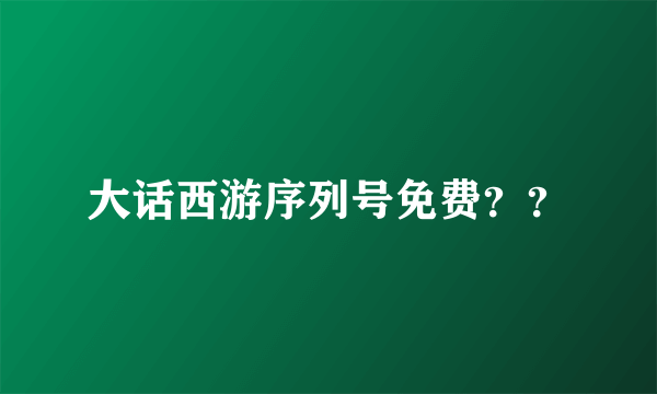 大话西游序列号免费？？