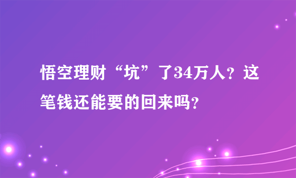 悟空理财“坑”了34万人？这笔钱还能要的回来吗？