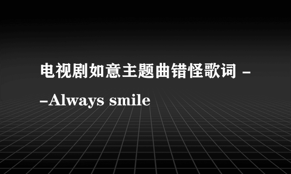 电视剧如意主题曲错怪歌词 --Always smile