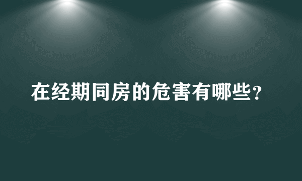 在经期同房的危害有哪些？