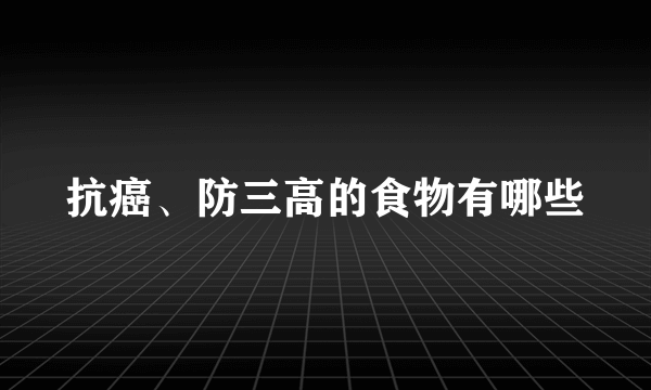 抗癌、防三高的食物有哪些