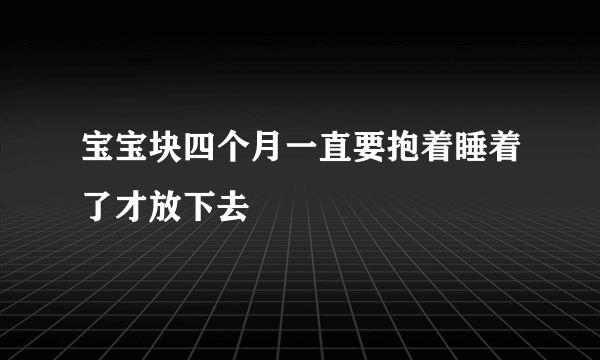 宝宝块四个月一直要抱着睡着了才放下去