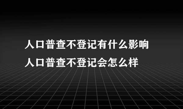 人口普查不登记有什么影响 人口普查不登记会怎么样