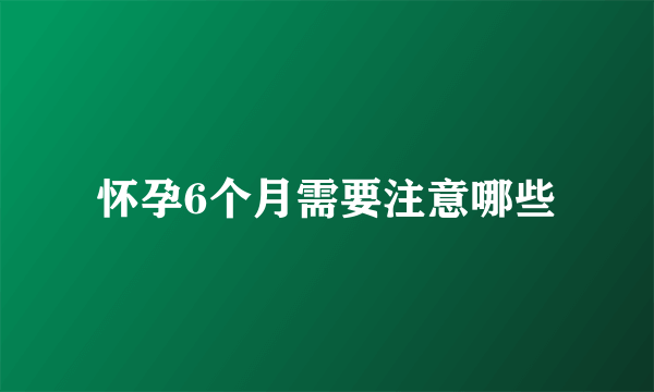 怀孕6个月需要注意哪些