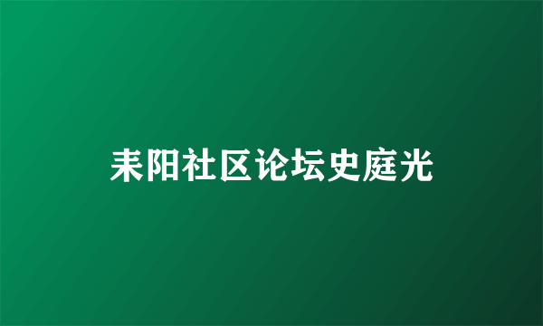 耒阳社区论坛史庭光