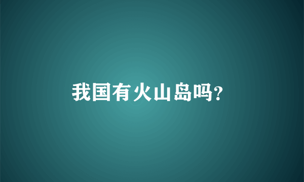 我国有火山岛吗？