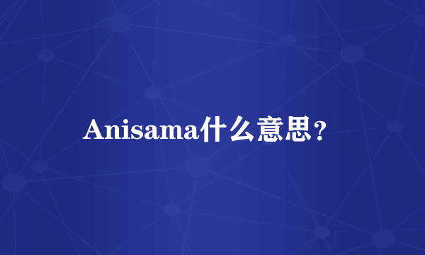 Anisama什么意思？