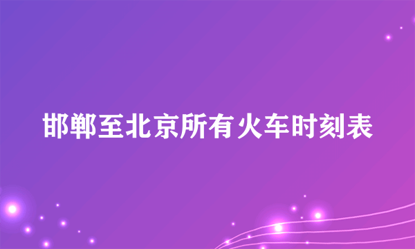 邯郸至北京所有火车时刻表