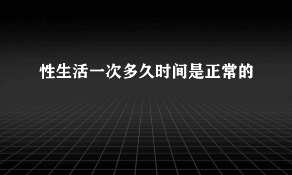 性生活一次多久时间是正常的