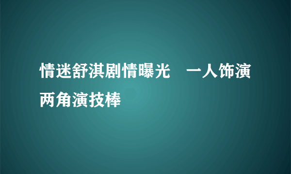 情迷舒淇剧情曝光   一人饰演两角演技棒