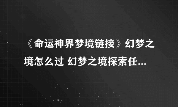 《命运神界梦境链接》幻梦之境怎么过 幻梦之境探索任务流程分享