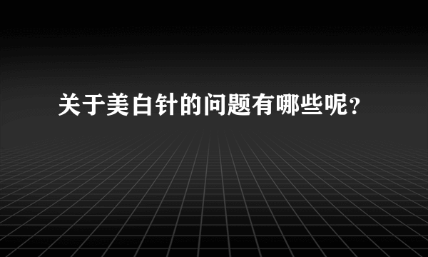 关于美白针的问题有哪些呢？