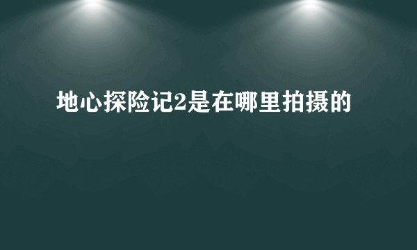 地心探险记2是在哪里拍摄的