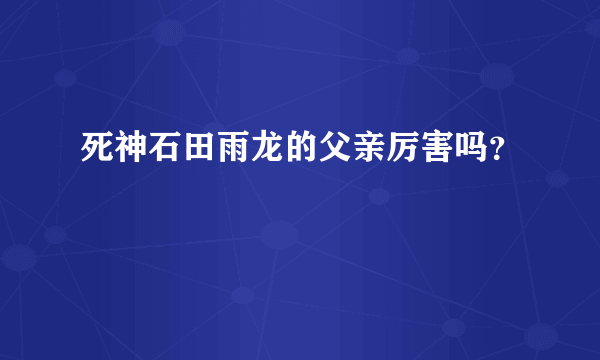 死神石田雨龙的父亲厉害吗？