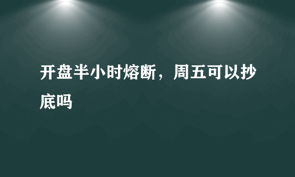 开盘半小时熔断，周五可以抄底吗